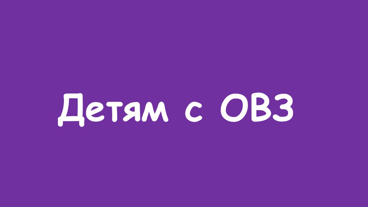 Детям с ограниченными возможностями здоровья.