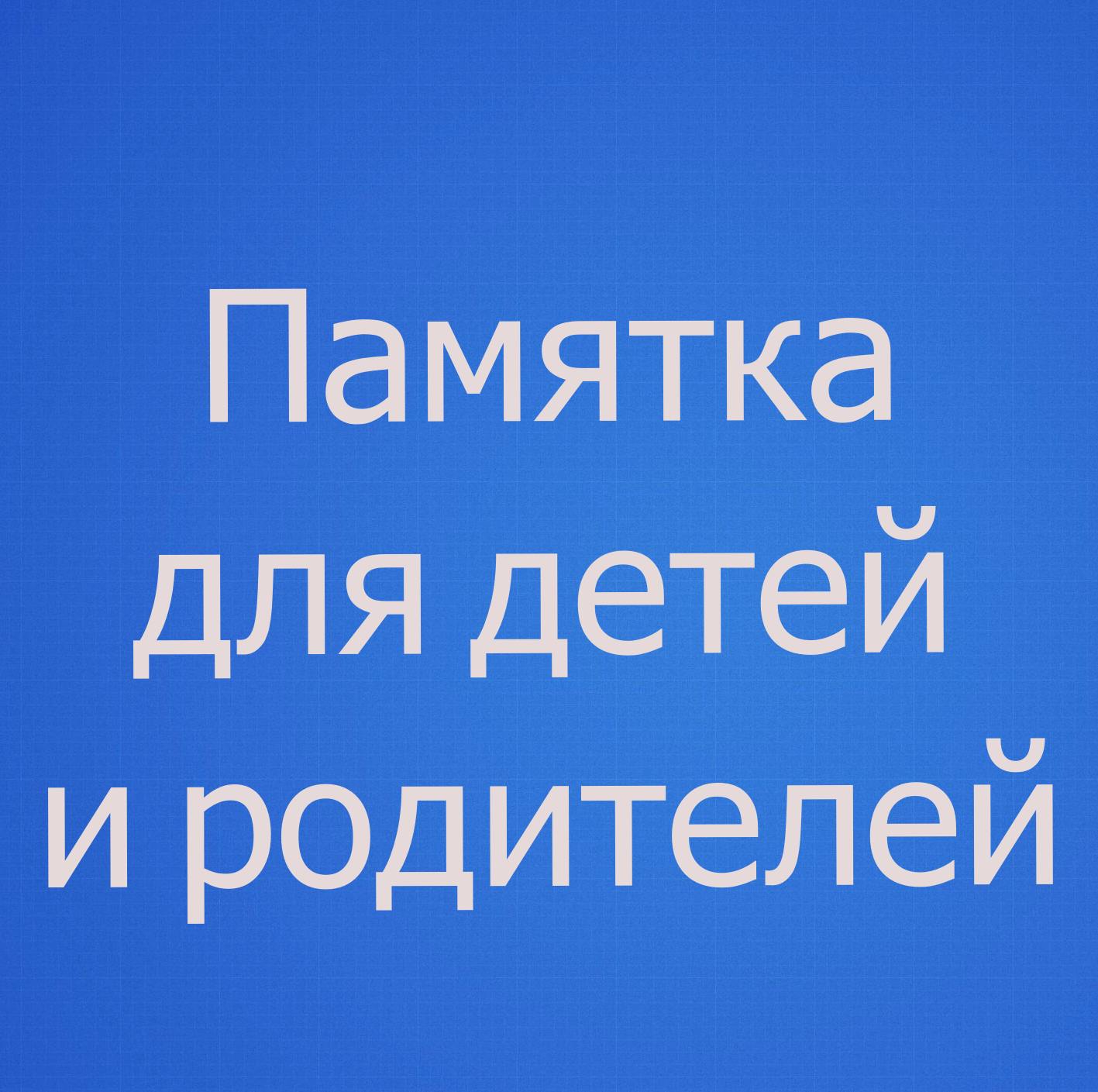 Памятка для детей и родителей
